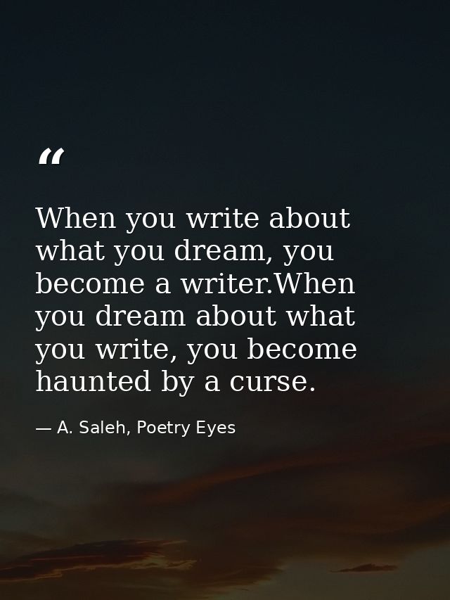 When you write about what you dream, you become a writer.When you dream about what you write, you become haunted by a cu — A. Saleh, Poetry Eyes