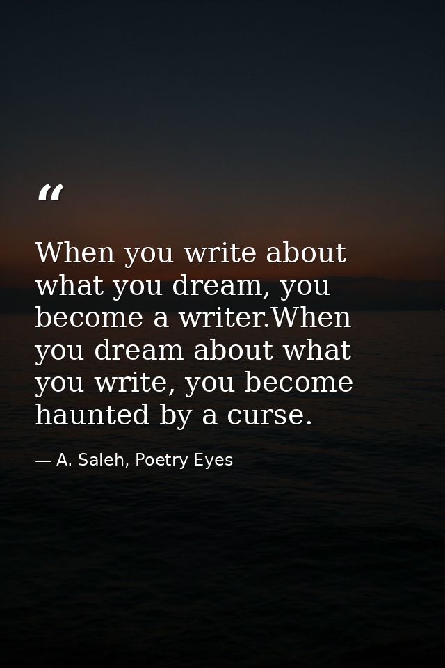 When you write about what you dream, you become a writer.When you dream about what you write, you become haunted by a cu — A. Saleh, Poetry Eyes