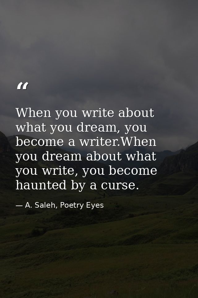 When you write about what you dream, you become a writer.When you dream about what you write, you become haunted by a cu — A. Saleh, Poetry Eyes