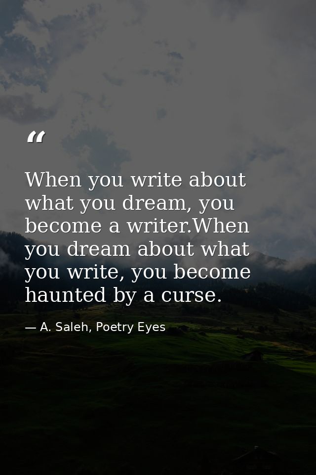 When you write about what you dream, you become a writer.When you dream about what you write, you become haunted by a cu — A. Saleh, Poetry Eyes