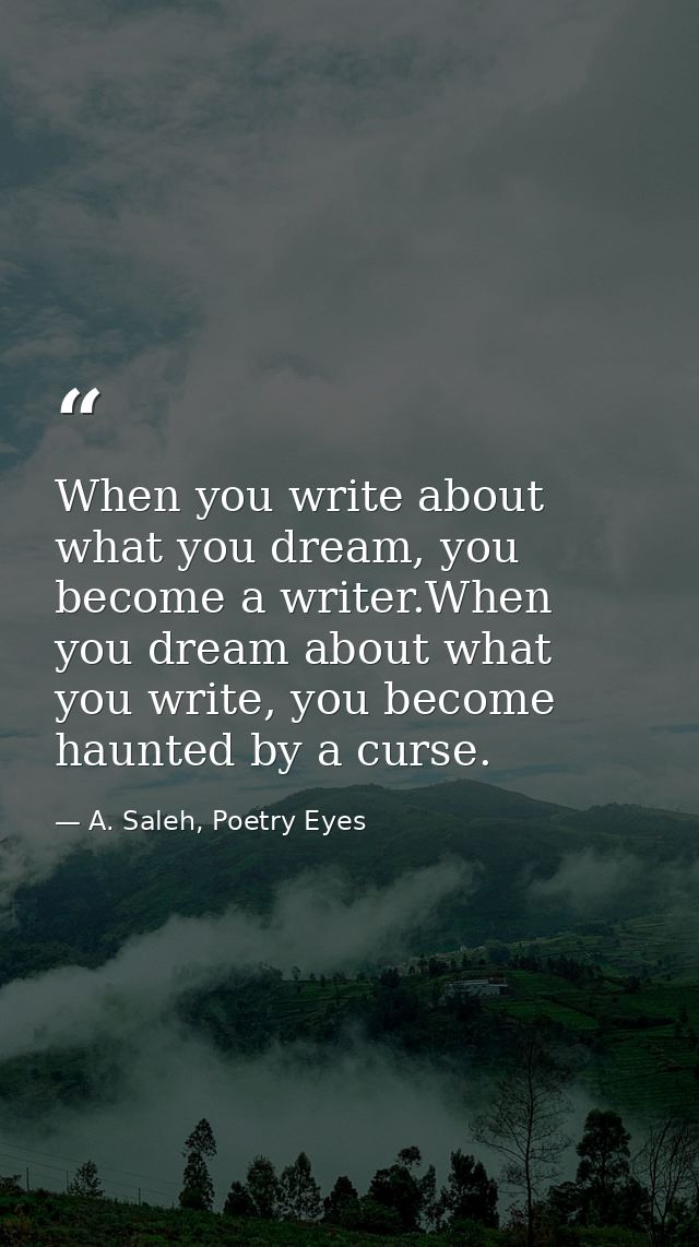 When you write about what you dream, you become a writer.When you dream about what you write, you become haunted by a cu — A. Saleh, Poetry Eyes