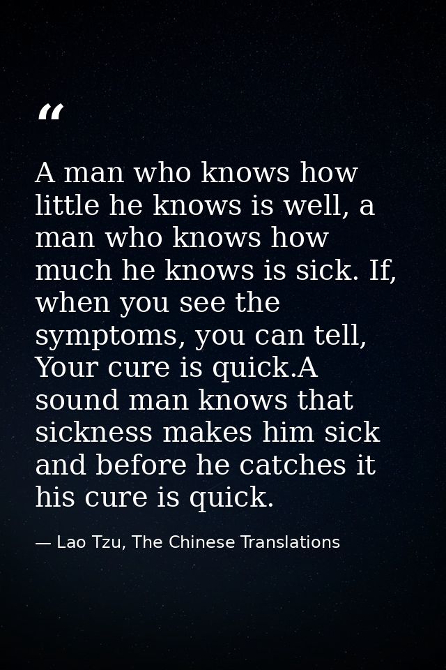A man who knows how little he knows is well, a man who knows how much he knows is sick. If, when you see the symptoms, y — Lao Tzu, The Chinese Translations