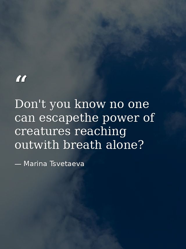Don't you know no one can escapethe power of creatures reaching outwith breath alone? — Marina Tsvetaeva