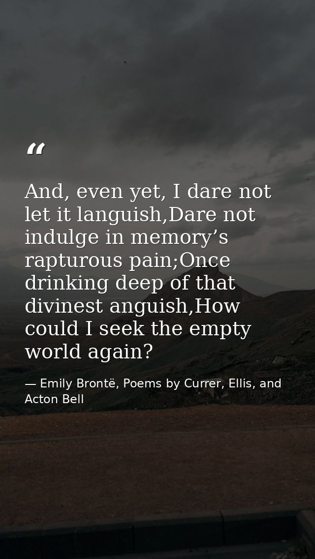 And, even yet, I dare not let it languish,Dare not indulge in memory’s rapturous pain;Once drinking deep of that divines — Emily Brontë, Poems by Currer, Ellis, and Acton Bell