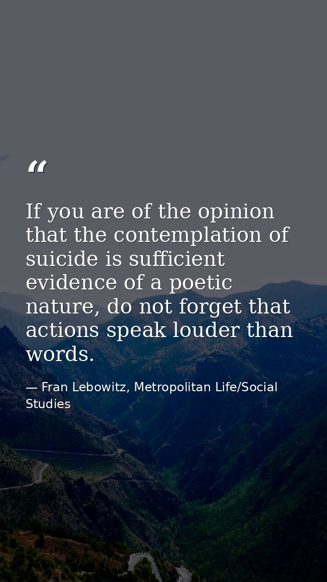 If you are of the opinion that the contemplation of suicide is sufficient evidence of a poetic nature, do not forget tha — Fran Lebowitz, Metropolitan Life/Social Studies