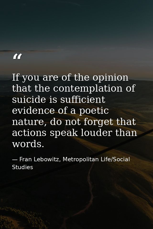 If you are of the opinion that the contemplation of suicide is sufficient evidence of a poetic nature, do not forget tha — Fran Lebowitz, Metropolitan Life/Social Studies