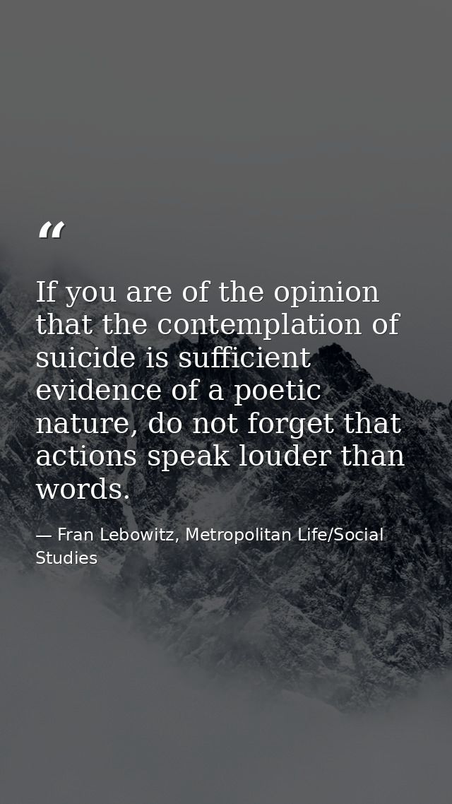 If you are of the opinion that the contemplation of suicide is sufficient evidence of a poetic nature, do not forget tha — Fran Lebowitz, Metropolitan Life/Social Studies