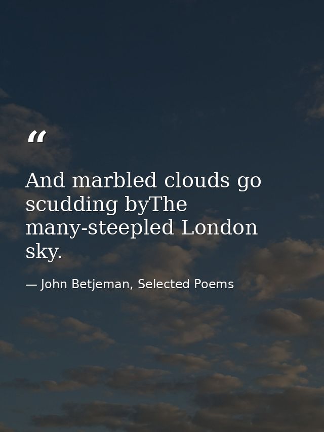 And marbled clouds go scudding byThe many-steepled London sky. — John Betjeman, Selected Poems