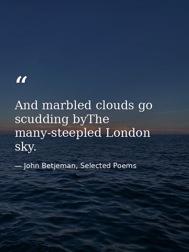 And marbled clouds go scudding byThe many-steepled London sky. — John Betjeman, Selected Poems