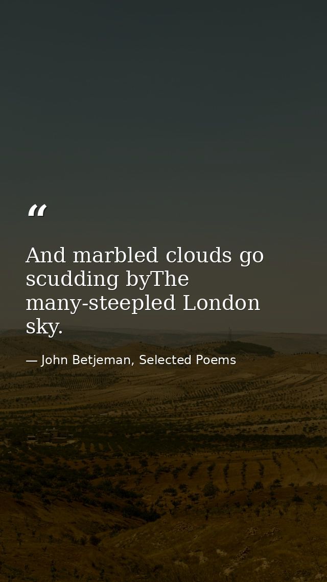 And marbled clouds go scudding byThe many-steepled London sky. — John Betjeman, Selected Poems