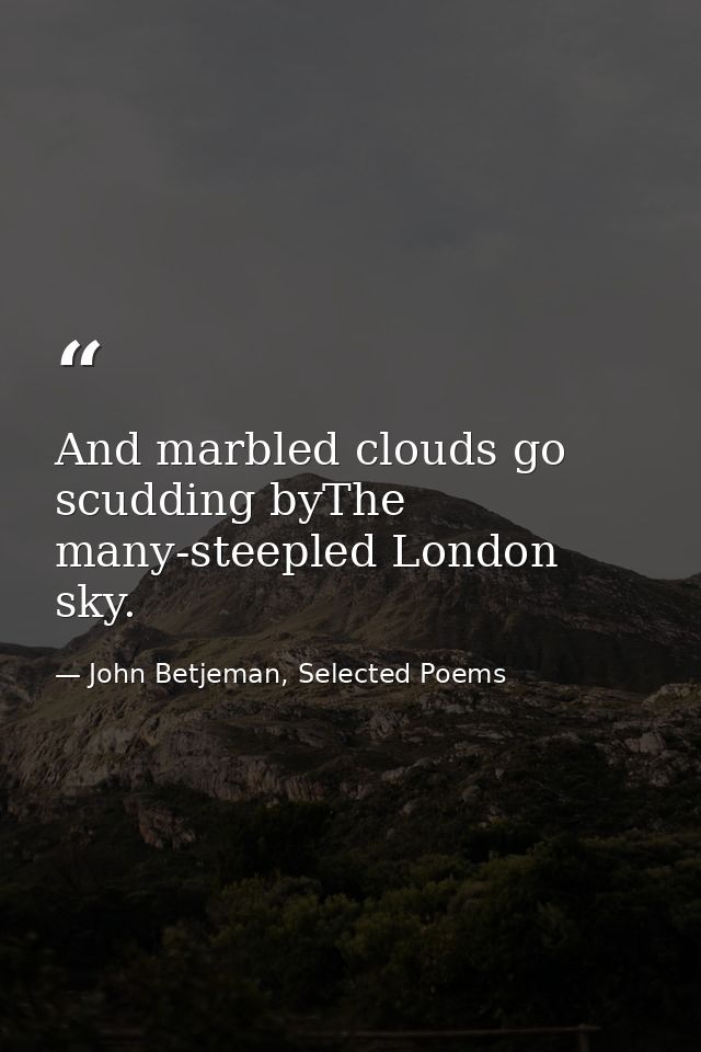 And marbled clouds go scudding byThe many-steepled London sky. — John Betjeman, Selected Poems