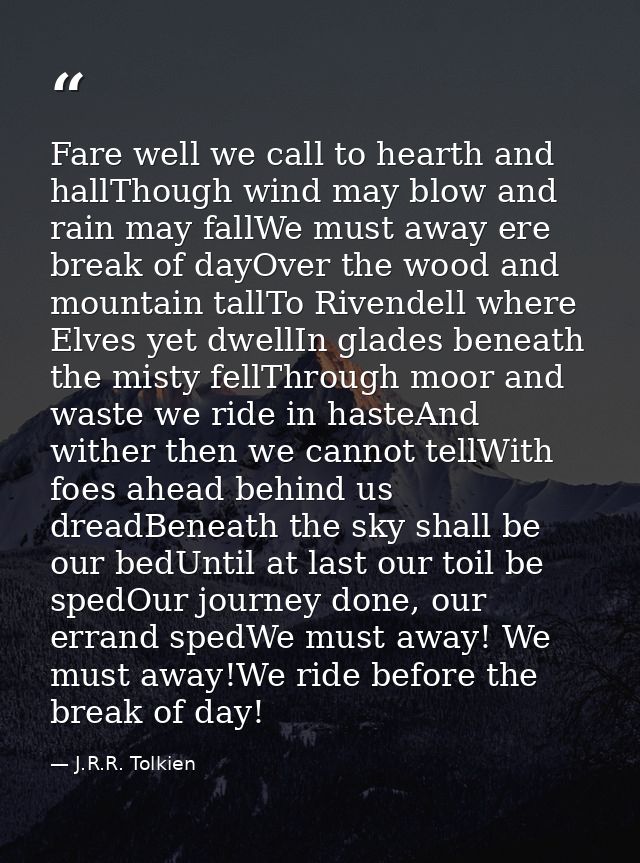 Fare well we call to hearth and hallThough wind may blow and rain may fallWe must away ere break of dayOver the wood and — J.R.R. Tolkien