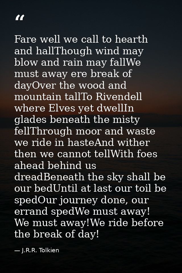 Fare well we call to hearth and hallThough wind may blow and rain may fallWe must away ere break of dayOver the wood and — J.R.R. Tolkien