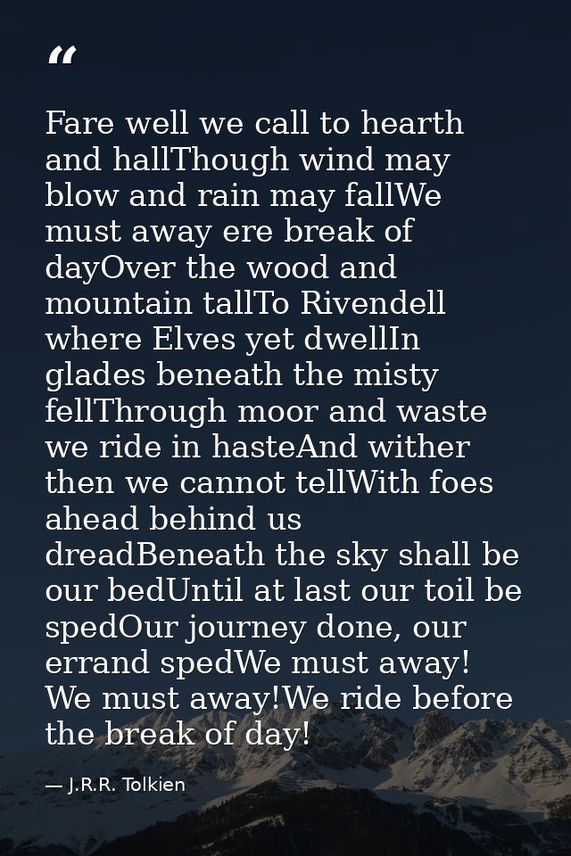 Fare well we call to hearth and hallThough wind may blow and rain may fallWe must away ere break of dayOver the wood and — J.R.R. Tolkien
