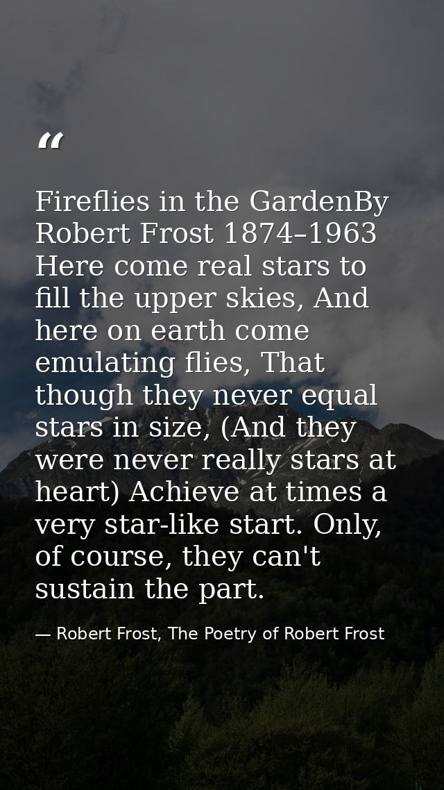 Fireflies in the GardenBy Robert Frost 1874–1963 Here come real stars to fill the upper skies, And here on earth come em — Robert Frost, The Poetry of Robert Frost