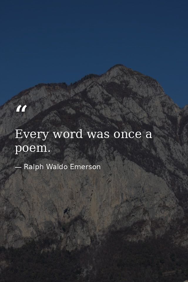 Every word was once a poem. — Ralph Waldo Emerson