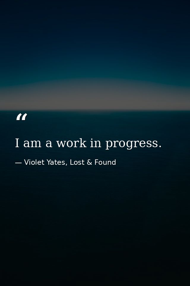 I am a work in progress. — Violet Yates, Lost & Found
