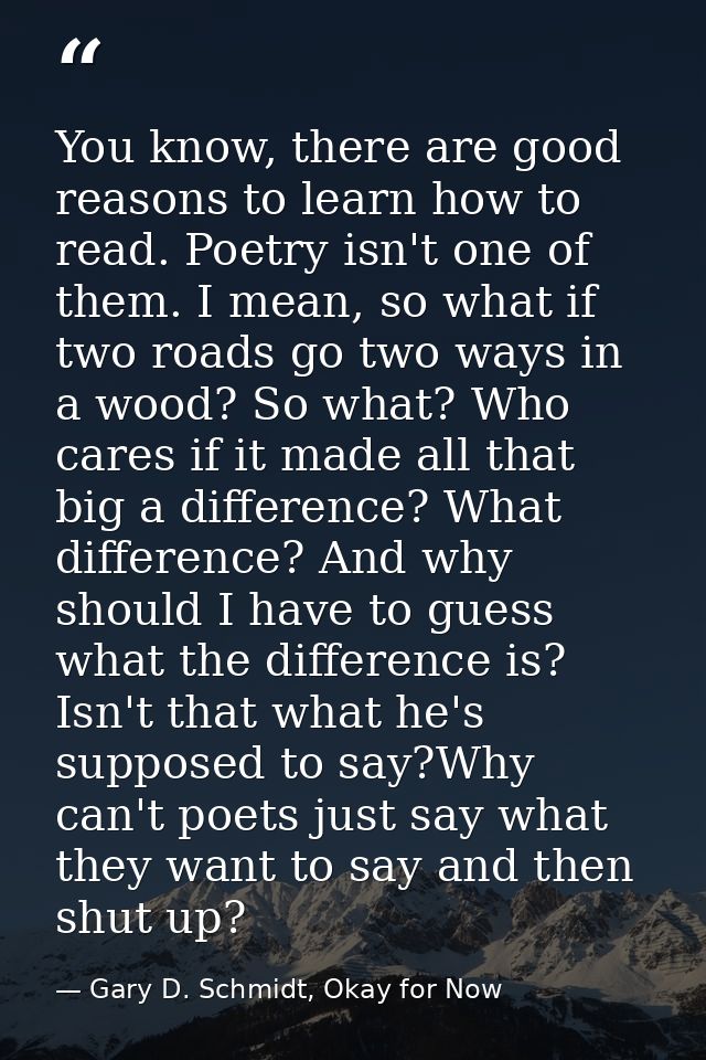 You know, there are good reasons to learn how to read. Poetry isn't one of them. I mean, so what if two roads go two way — Gary D. Schmidt, Okay for Now