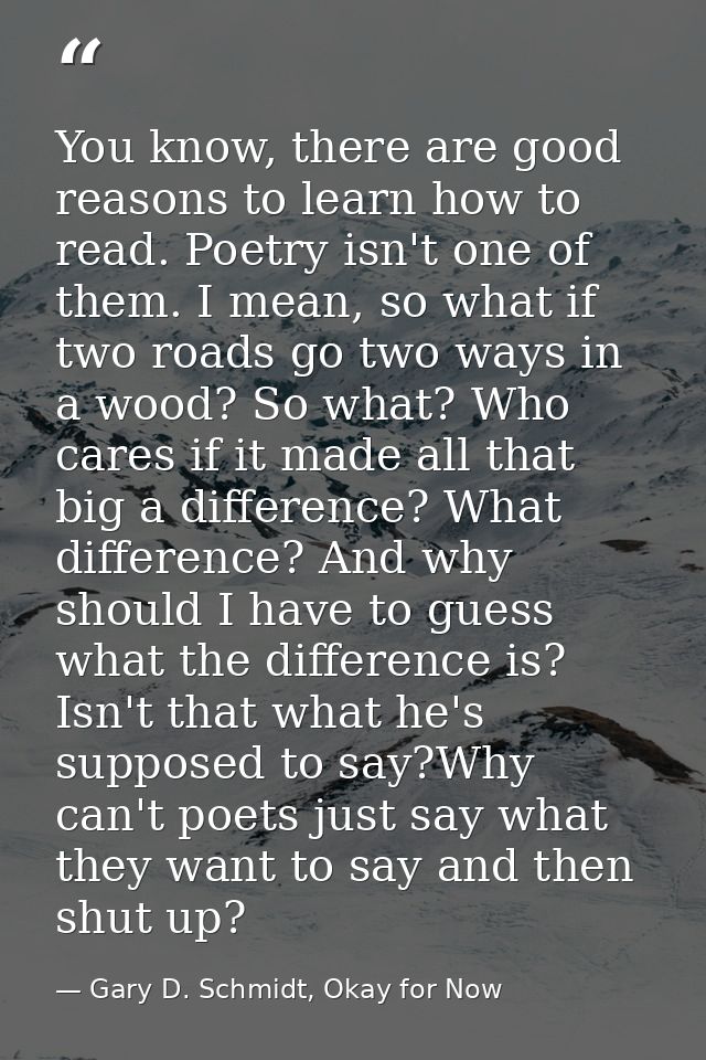 You know, there are good reasons to learn how to read. Poetry isn't one of them. I mean, so what if two roads go two way — Gary D. Schmidt, Okay for Now