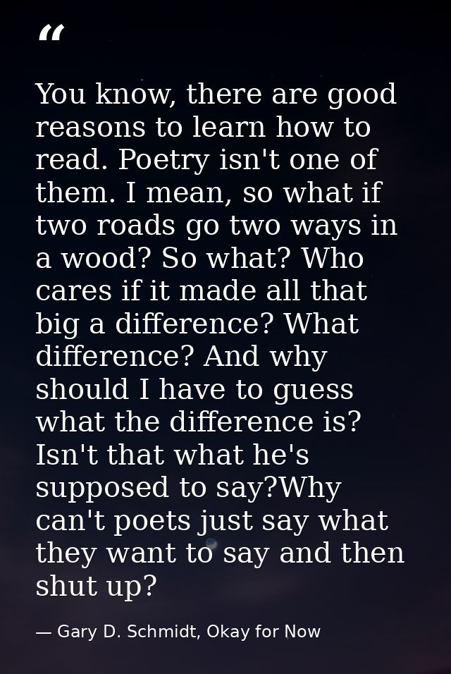 You know, there are good reasons to learn how to read. Poetry isn't one of them. I mean, so what if two roads go two way — Gary D. Schmidt, Okay for Now