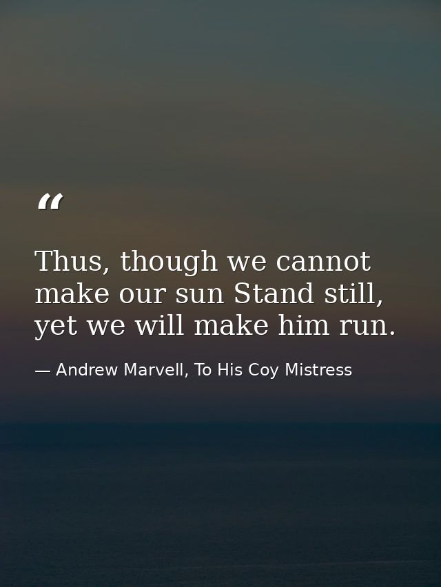 Thus, though we cannot make our sun Stand still, yet we will make him run. — Andrew Marvell, To His Coy Mistress