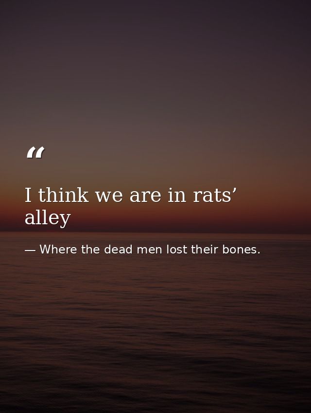 I think we are in rats’ alley — Where the dead men lost their bones.