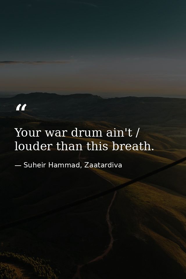Your war drum ain't / louder than this breath. — Suheir Hammad, Zaatardiva
