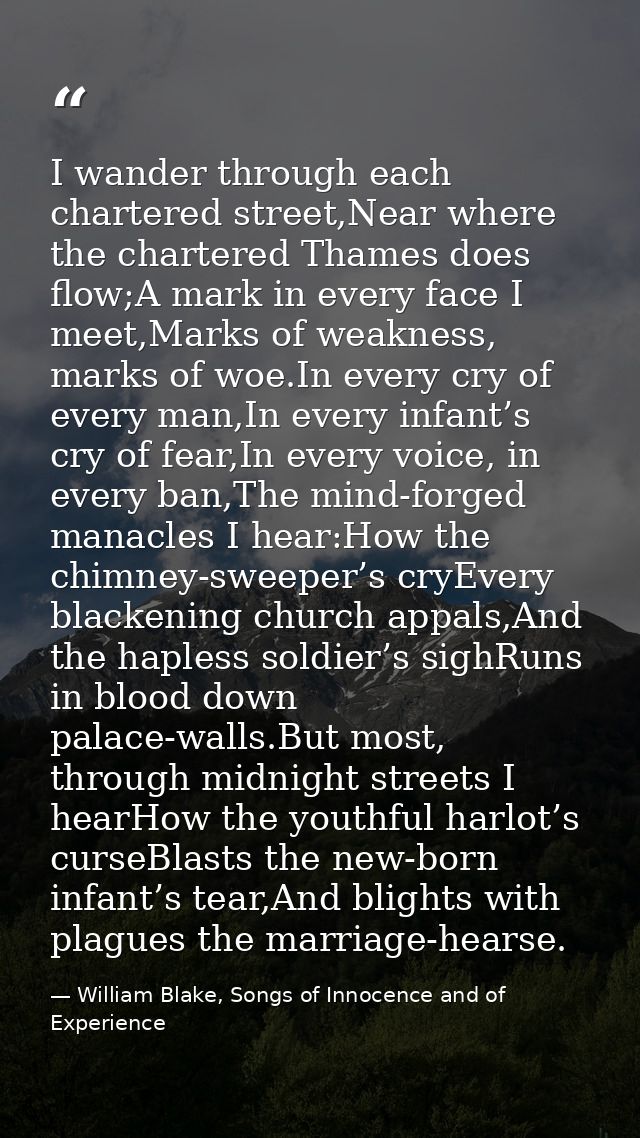 I wander through each chartered street,Near where the chartered Thames does flow;A mark in every face I meet,Marks of we — William Blake, Songs of Innocence and of Experience