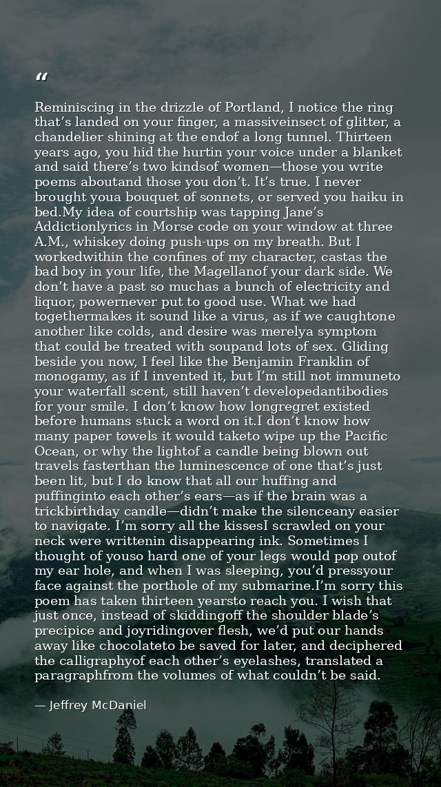Reminiscing in the drizzle of Portland, I notice the ring that’s landed on your finger, a massiveinsect of glitter, a ch — Jeffrey McDaniel