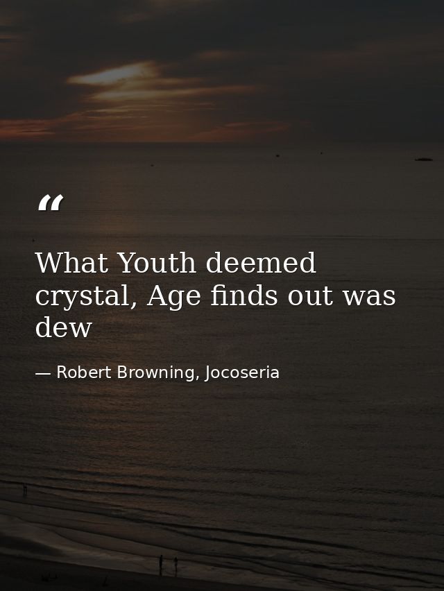 What Youth deemed crystal, Age finds out was dew — Robert Browning, Jocoseria