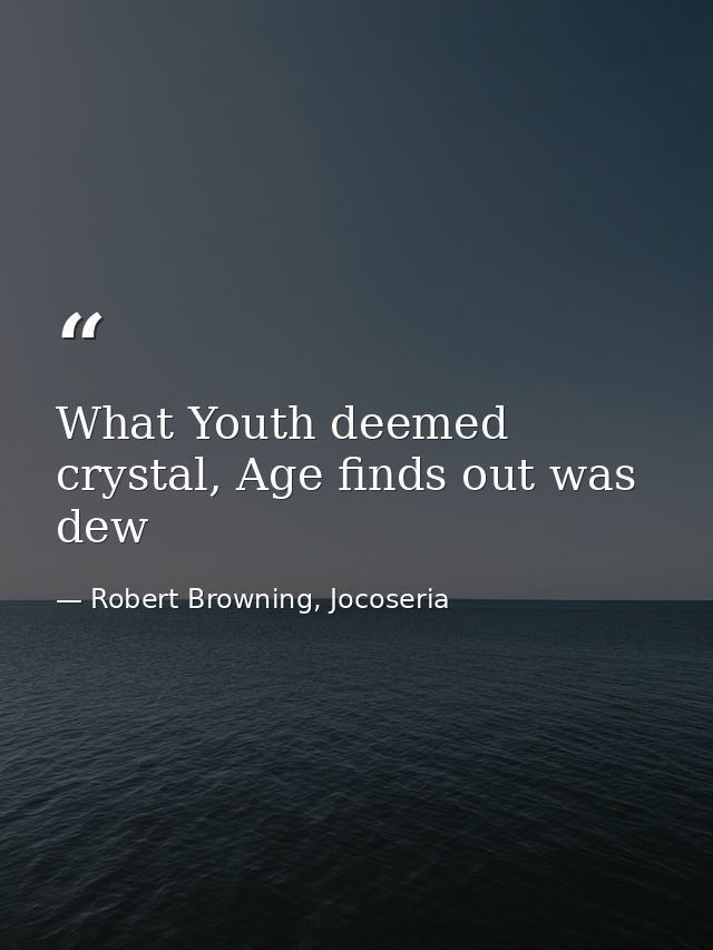 What Youth deemed crystal, Age finds out was dew — Robert Browning, Jocoseria