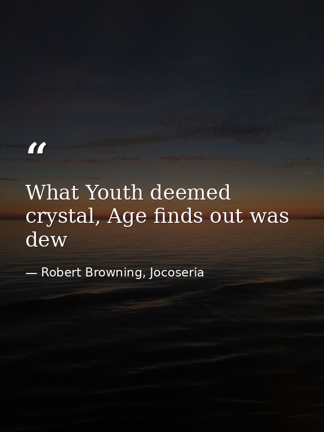 What Youth deemed crystal, Age finds out was dew — Robert Browning, Jocoseria