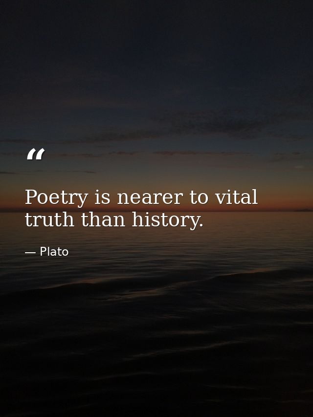 Poetry is nearer to vital truth than history. — Plato