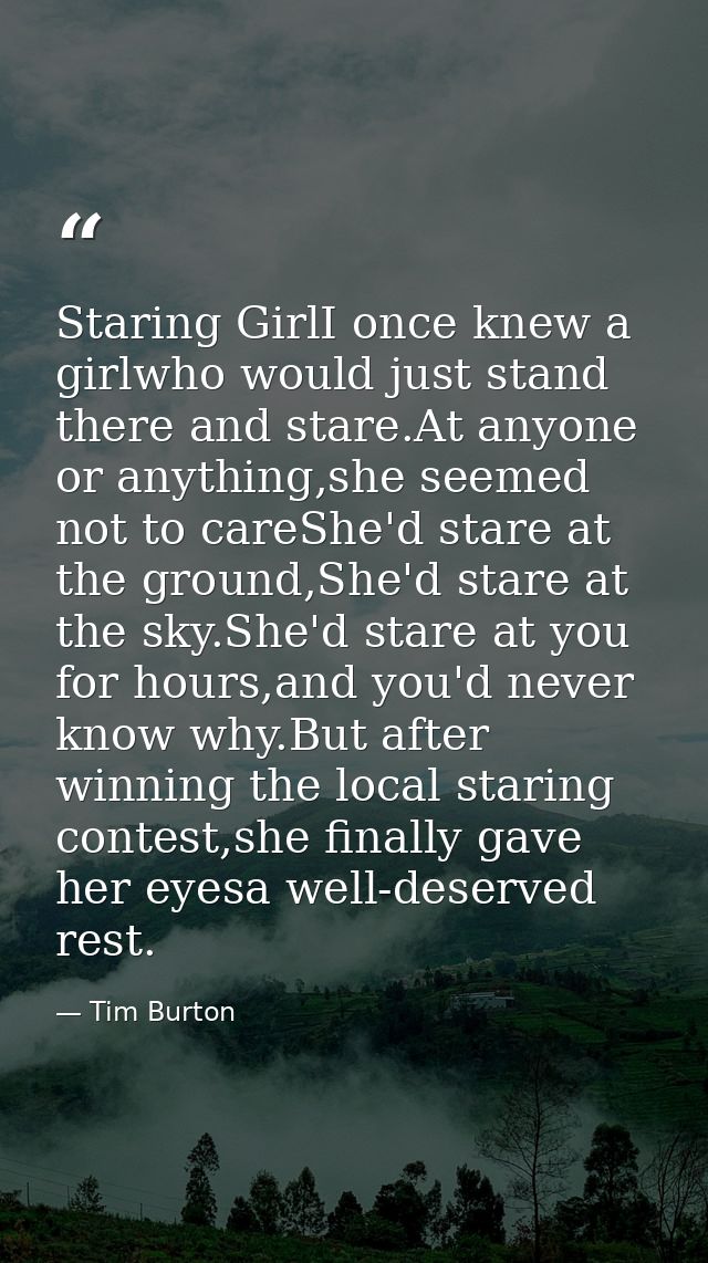 Staring GirlI once knew a girlwho would just stand there and stare.At anyone or anything,she seemed not to careShe'd sta — Tim Burton