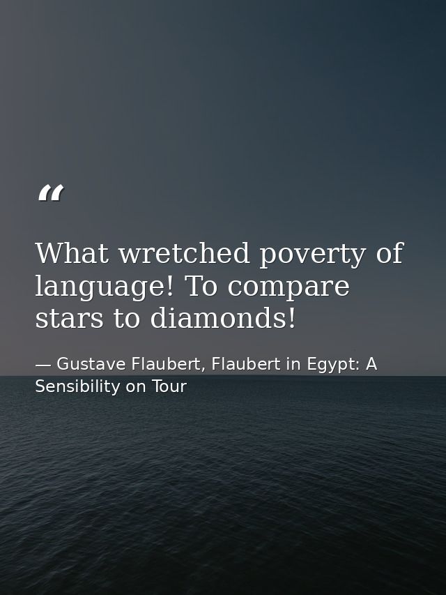 What wretched poverty of language! To compare stars to diamonds! — Gustave Flaubert, Flaubert in Egypt: A Sensibility on Tour