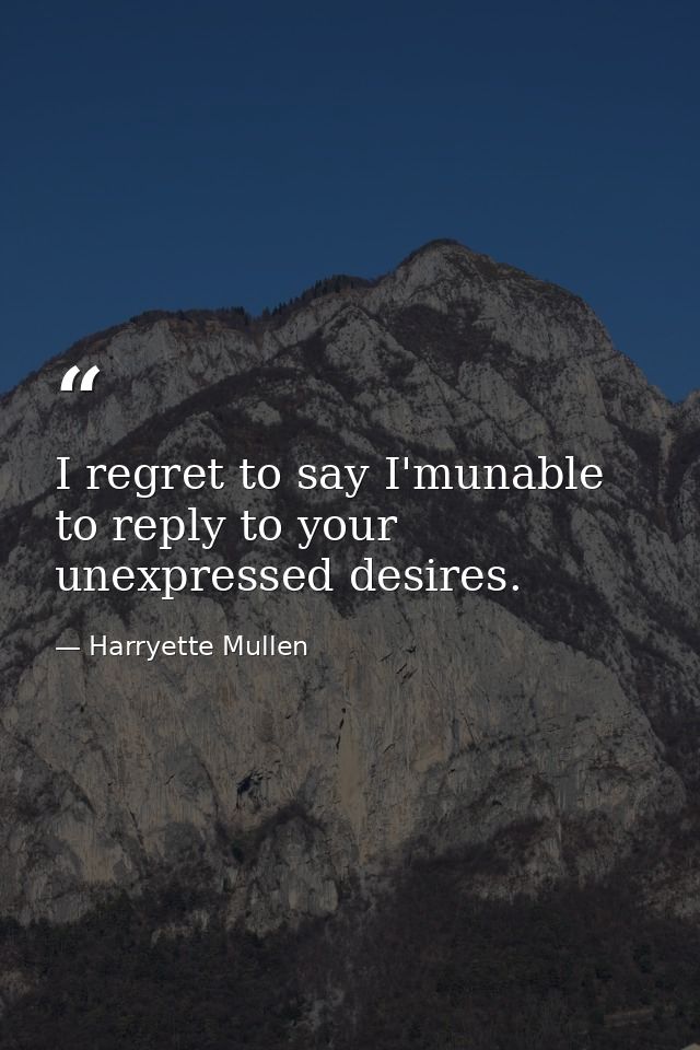 I regret to say I'munable to reply to your unexpressed desires. — Harryette Mullen