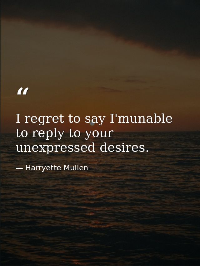 I regret to say I'munable to reply to your unexpressed desires. — Harryette Mullen