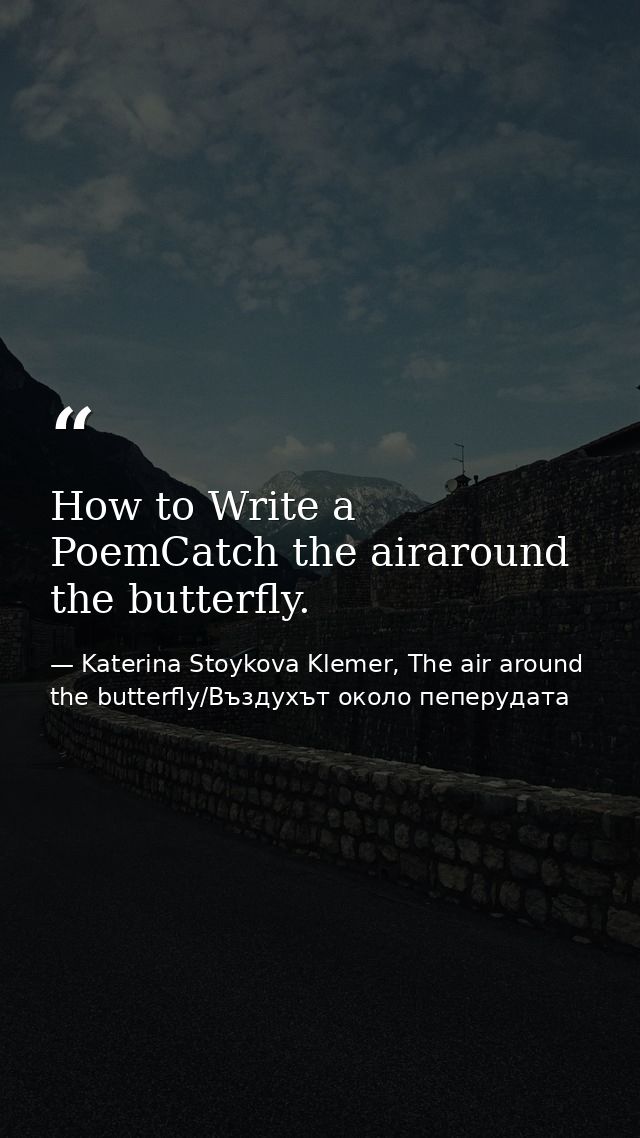 How to Write a PoemCatch the airaround the butterfly. — Katerina Stoykova Klemer, The air around the butterfly/Въздухът около пеперудата