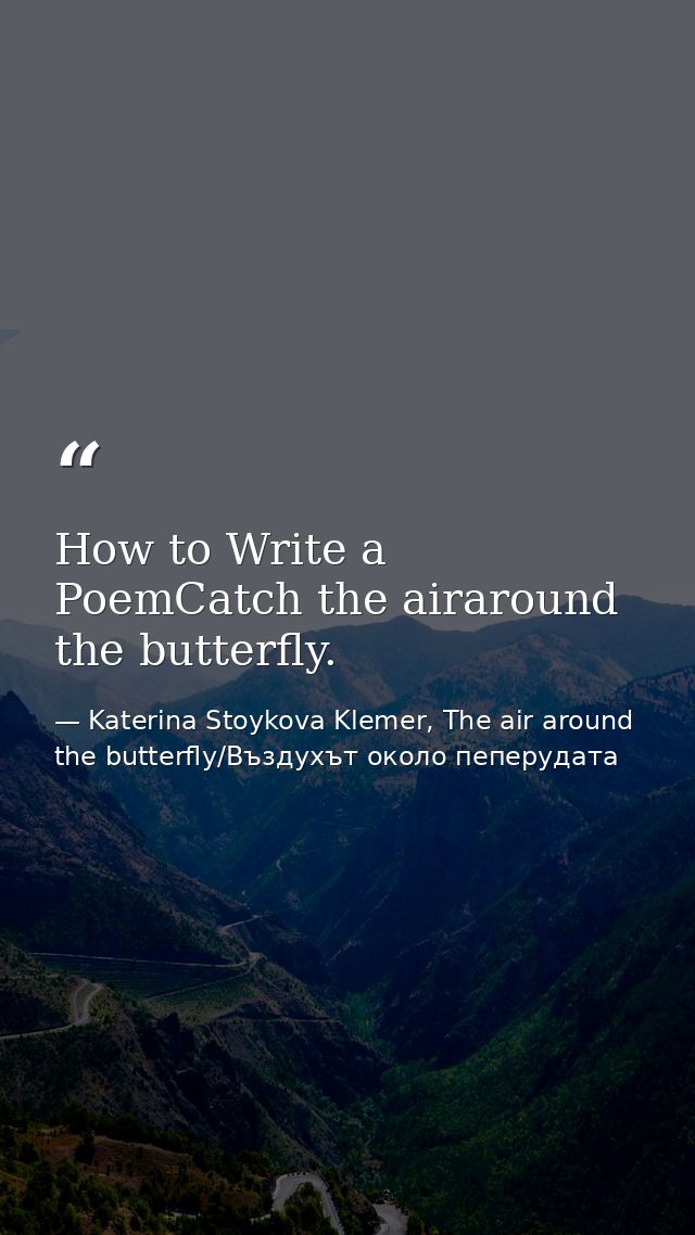 How to Write a PoemCatch the airaround the butterfly. — Katerina Stoykova Klemer, The air around the butterfly/Въздухът около пеперудата