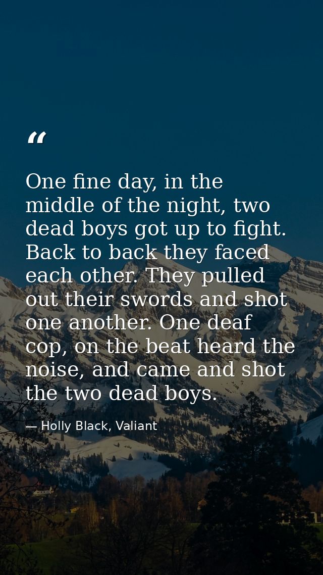 One fine day, in the middle of the night, two dead boys got up to fight. Back to back they faced each other. They pulled — Holly Black, Valiant