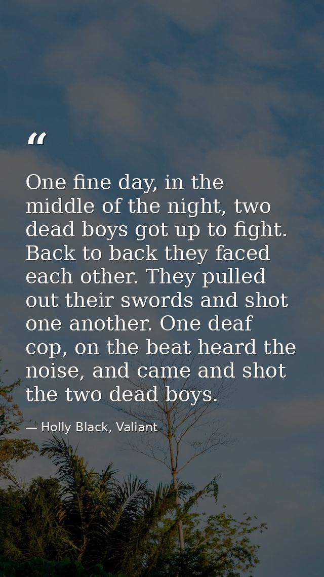One fine day, in the middle of the night, two dead boys got up to fight. Back to back they faced each other. They pulled — Holly Black, Valiant