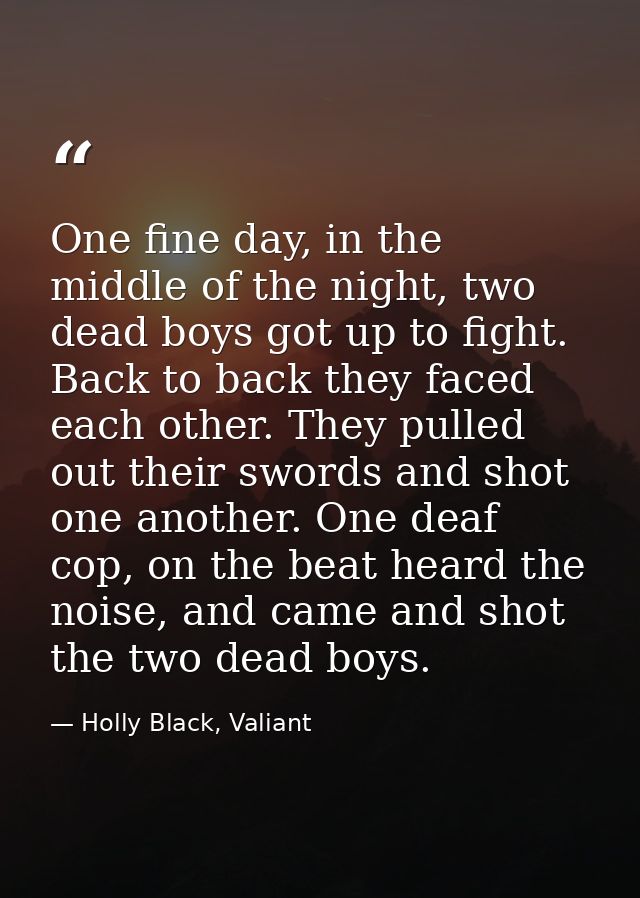 One fine day, in the middle of the night, two dead boys got up to fight. Back to back they faced each other. They pulled — Holly Black, Valiant