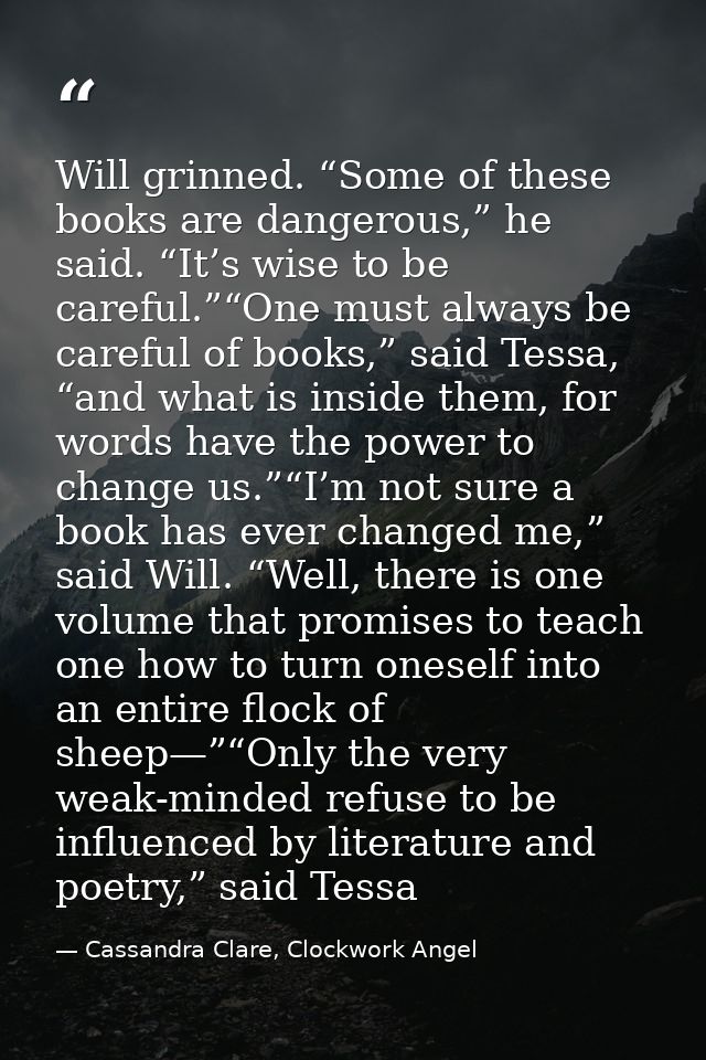Will grinned. “Some of these books are dangerous,” he said. “It’s wise to be careful.”“One must always be careful of boo — Cassandra Clare, Clockwork Angel