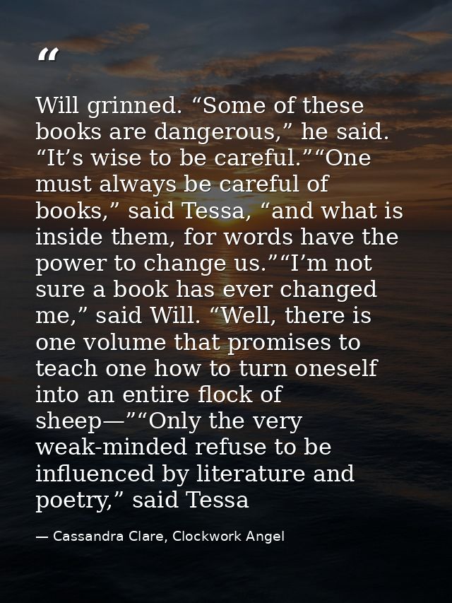 Will grinned. “Some of these books are dangerous,” he said. “It’s wise to be careful.”“One must always be careful of boo — Cassandra Clare, Clockwork Angel