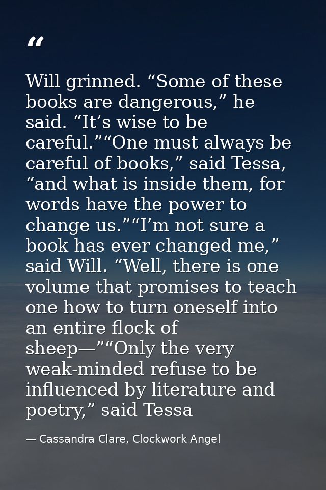 Will grinned. “Some of these books are dangerous,” he said. “It’s wise to be careful.”“One must always be careful of boo — Cassandra Clare, Clockwork Angel