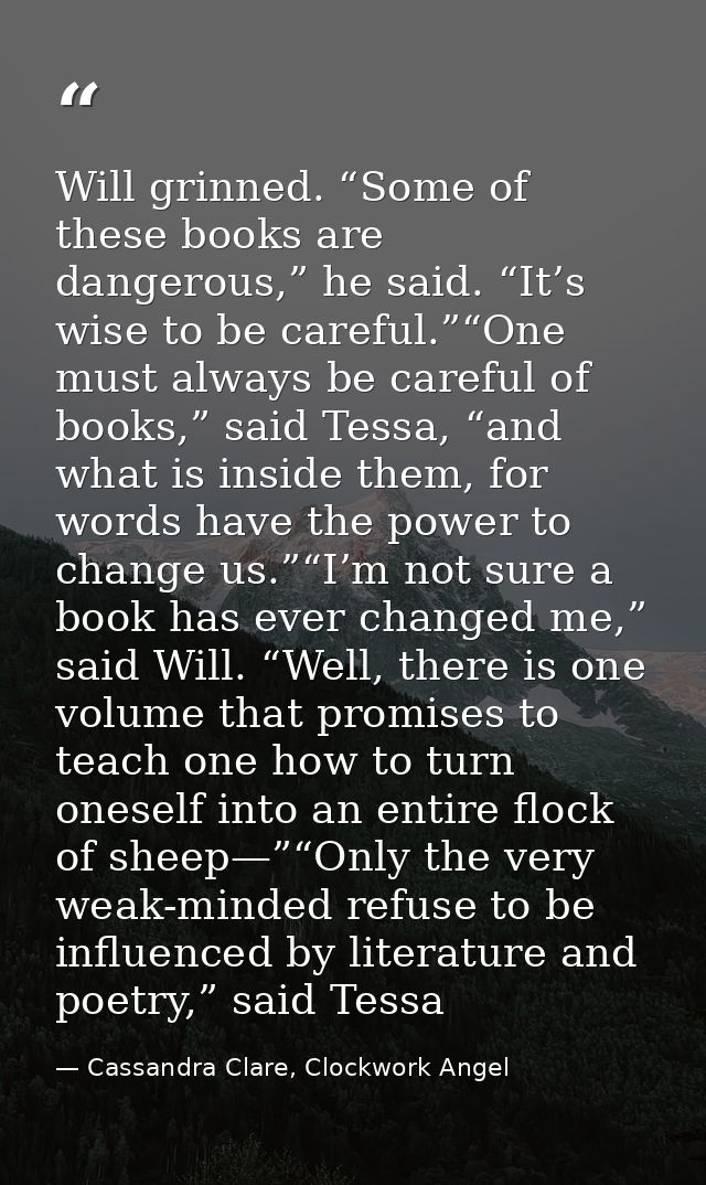 Will grinned. “Some of these books are dangerous,” he said. “It’s wise to be careful.”“One must always be careful of boo — Cassandra Clare, Clockwork Angel