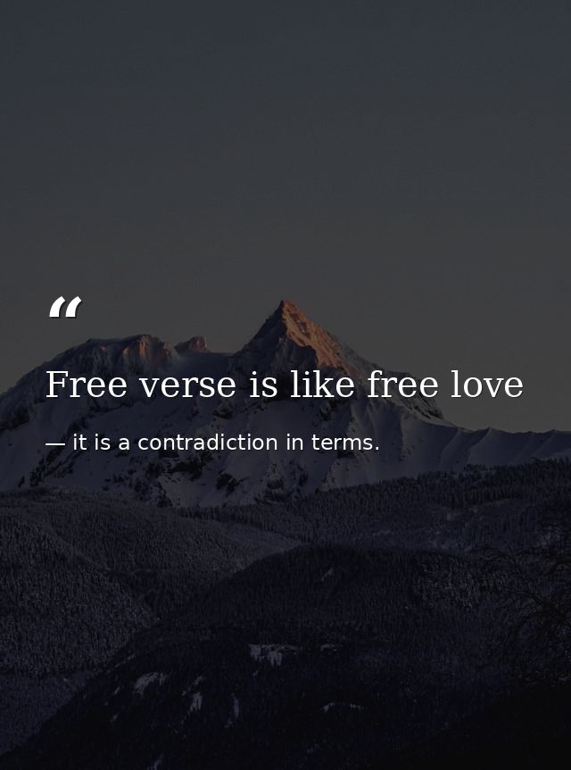 Free verse is like free love — it is a contradiction in terms.
