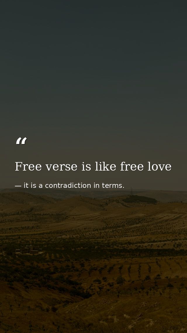 Free verse is like free love — it is a contradiction in terms.