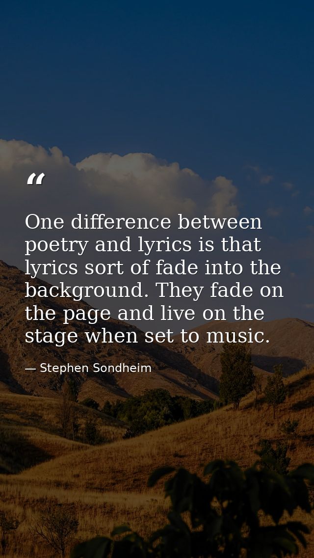 One difference between poetry and lyrics is that lyrics sort of fade into the background. They fade on the page and live — Stephen Sondheim