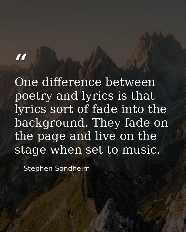 One difference between poetry and lyrics is that lyrics sort of fade into the background. They fade on the page and live — Stephen Sondheim